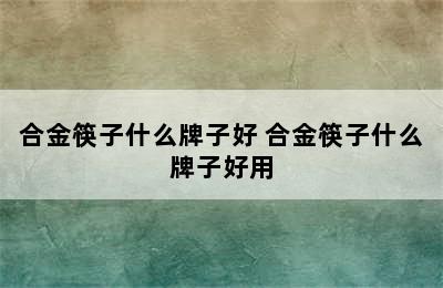 合金筷子什么牌子好 合金筷子什么牌子好用